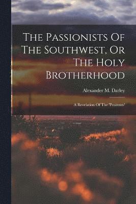Alexander M Darley, Alexander M. Darley - Passionists Of The Southwest, Or The Holy Brotherhood, Häftad