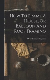 bokomslag How To Frame A House, Or Balloon And Roof Framing