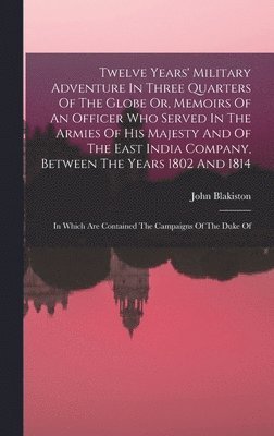 John Blakiston - Twelve Years' Military Adventure In Three Quarters Of The Globe Or, Memoirs Of An Officer Who Served In The Armies Of His Majesty And Of The East India Company, Between The Years 1802 And 1814, Inbunden