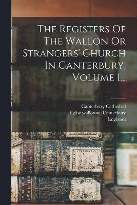 Eglise Wallonne (Canterbury, England), Canterbury Cathedral, Eglise wallonne (Canterbury - Registers Of The Wallon Or Strangers' Church In Canterbury, Volume 1..., Häftad