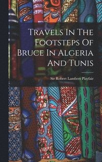 bokomslag Travels In The Footsteps Of Bruce In Algeria And Tunis