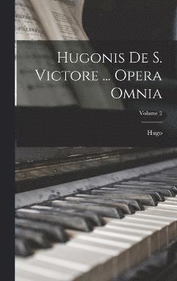 Hugonis De S. Victore ... Opera Omnia; Volume 2 1