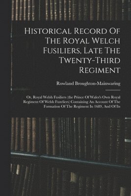 Historical Record Of The Royal Welch Fusiliers, Late The Twenty-third Regiment 1