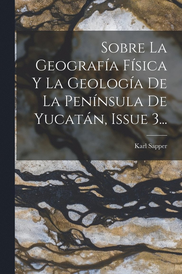 Sobre La Geografa Fsica Y La Geologa De La Pennsula De Yucatn, Issue 3... 1