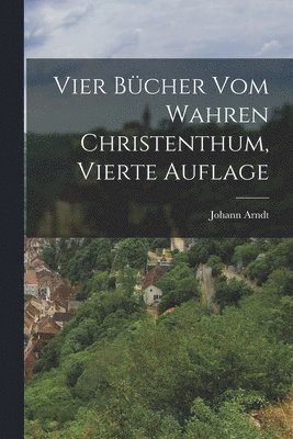 Johann Arndt - Vier Bücher vom Wahren Christenthum, vierte Auflage, Häftad