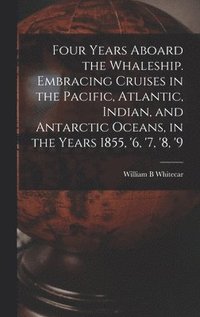 bokomslag Four Years Aboard the Whaleship. Embracing Cruises in the Pacific, Atlantic, Indian, and Antarctic Oceans, in the Years 1855, '6, '7, '8, '9