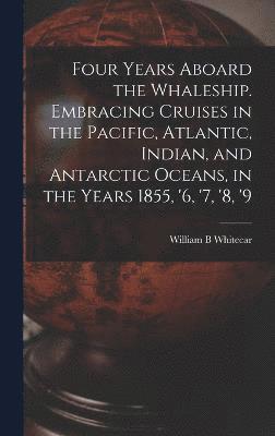 bokomslag Four Years Aboard the Whaleship. Embracing Cruises in the Pacific, Atlantic, Indian, and Antarctic Oceans, in the Years 1855, '6, '7, '8, '9