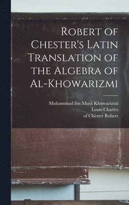 Louis Charles 1878-1956 Karpinski, Louis Charles Karpinski, Muhammad Ibn Musá Fl Khuwarizmi, Of Chester Fl Robert - Robert of Chester's Latin translation of the Algebra of al-Khowarizmi, Inbunden