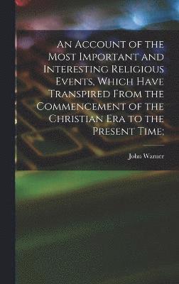 bokomslag An Account of the Most Important and Interesting Religious Events, Which Have Transpired From the Commencement of the Christian Era to the Present Time;