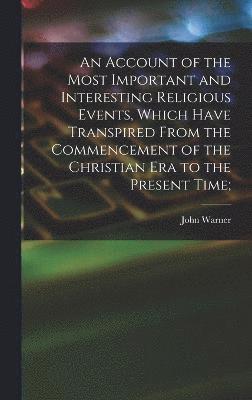 John Warner 1798-1885 Barber - Account of the Most Important and Interesting Religious Events, Which Have Transpired From the Commencement of the Christian Era to the Present Time;, Inbunden
