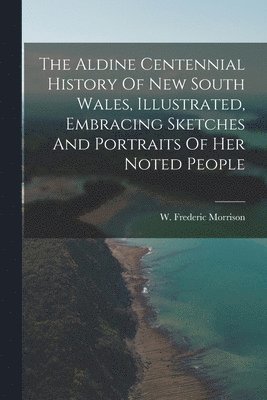 bokomslag Aldine Centennial History Of New South Wales, Illustrated, Embracing Sketches And Portraits Of Her Noted People