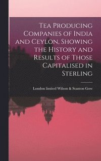 bokomslag Tea Producing Companies of India and Ceylon, Showing the History and Results of Those Capitalised in Sterling