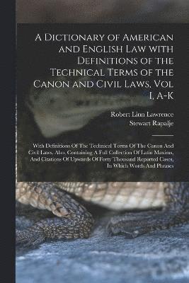 Stewart Rapalje, Robert Linn Lawrence - Dictionary of American and English Law with Definitions of the Technical Terms of the Canon and Civil Laws, Vol I, A-K, Häftad