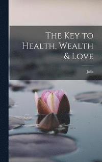 bokomslag The Key to Health, Wealth & Love