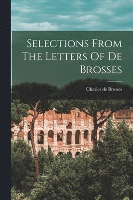 Charles De Brosses - Selections From The Letters Of De Brosses, Häftad