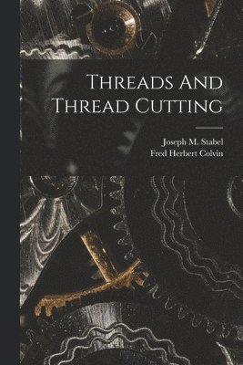 Fred Herbert Colvin, Joseph M Stabel - Threads And Thread Cutting, Häftad