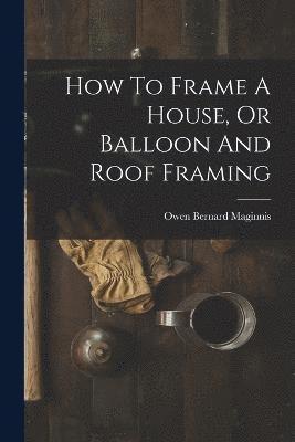 bokomslag How To Frame A House, Or Balloon And Roof Framing