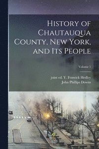 bokomslag History of Chautauqua County, New York, and Its People; Volume 1