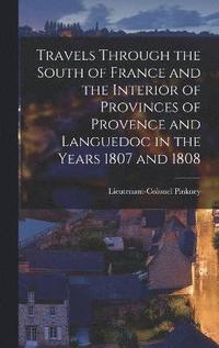 bokomslag Travels through the South of France and the Interior of Provinces of Provence and Languedoc in the Years 1807 and 1808