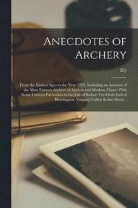 bokomslag Anecdotes of Archery; From the Earliest Ages to the Year 1791. Including an Account of the Most Famous Archers of Ancient and Modern Times; With Some Curious Particulars in the Life of Robert