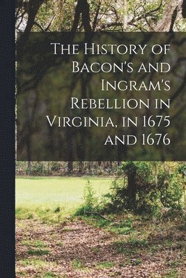 bokomslag The History of Bacon's and Ingram's Rebellion in Virginia, in 1675 and 1676