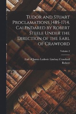 Tudor and Stuart Proclamations 1485-1714. Calendared by Robert Steele Under the Direction of the Earl of Crawford; Volume 2 1