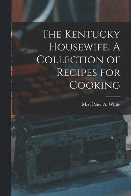 The Kentucky Housewife. A Collection of Recipes for Cooking 1