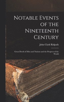 John Clark Ridpath - Notable Events of the Nineteenth Century, Inbunden