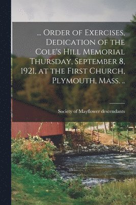 bokomslag ... Order of Exercises, Dedication of the Cole's Hill Memorial Thursday, September 8, 1921, at the First Church, Plymouth, Mass. ..