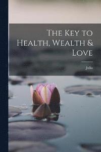 bokomslag The Key to Health, Wealth & Love
