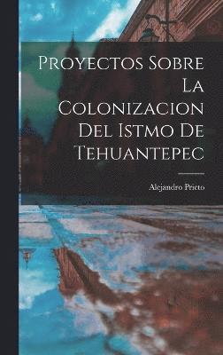 Proyectos Sobre la Colonizacion del Istmo de Tehuantepec