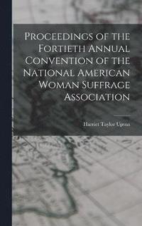 bokomslag Proceedings of the Fortieth Annual Convention of the National American Woman Suffrage Association