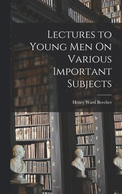Henry Ward Beecher - Lectures to Young Men On Various Important Subjects, Inbunden