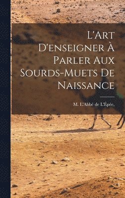 M L'Abbé de l'Épée, M. L'Abbé de l'Épée, M. L'Abbé de L'Épée,, L'Abbé de L'Épée - L'Art D'enseigner à Parler Aux Sourds-Muets de Naissance, Inbunden