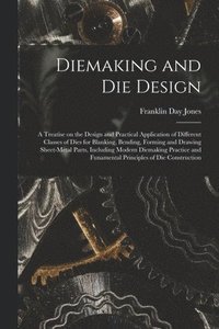 bokomslag Diemaking and Die Design; a Treatise on the Design and Practical Application of Different Classes of Dies for Blanking, Bending, Forming and Drawing Sheet-metal Parts, Including Modern Diemaking
