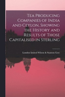 bokomslag Tea Producing Companies of India and Ceylon, Showing the History and Results of Those Capitalised in Sterling