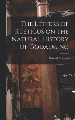 Edward Newman - Letters of Rusticus on the Natural History of Godalming, Inbunden