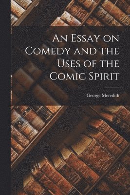 George Meredith - Essay on Comedy and the Uses of the Comic Spirit, Häftad