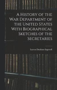 bokomslag A History of the War Department of the United States With Biographical Sketches of the Secretaries
