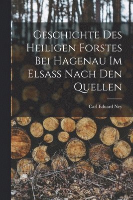 Geschichte des Heiligen Forstes bei Hagenau im Elsass nach den Quellen 1