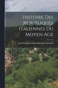 bokomslag Histoire des Rpubliques Italiennes du Moyen Age