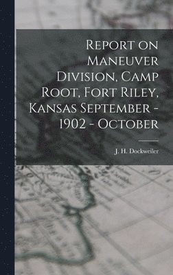 bokomslag Report on Maneuver Division, Camp Root, Fort Riley, Kansas September - 1902 - October