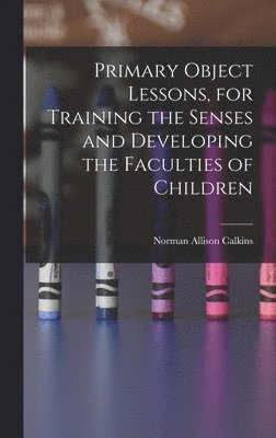 Norman Allison Calkins - Primary Object Lessons, for Training the Senses and Developing the Faculties of Children, Inbunden