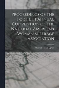 bokomslag Proceedings of the Fortieth Annual Convention of the National American Woman Suffrage Association