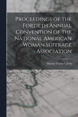 Proceedings of the Fortieth Annual Convention of the National American Woman Suffrage Association 1