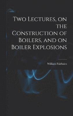 William Fairbairn - Two Lectures, on the Construction of Boilers, and on Boiler Explosions, Inbunden
