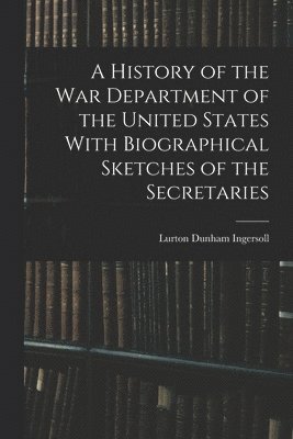 bokomslag A History of the War Department of the United States With Biographical Sketches of the Secretaries