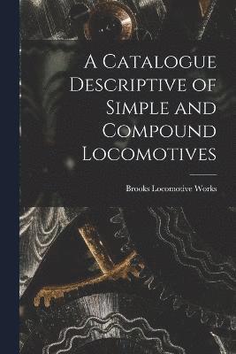 Brooks Locomotive Works - Catalogue Descriptive of Simple and Compound Locomotives, Häftad