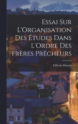 bokomslag Essai sur L'Organisation des tudes Dans L'Ordre des Frres Prcheurs