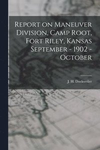 bokomslag Report on Maneuver Division, Camp Root, Fort Riley, Kansas September - 1902 - October
